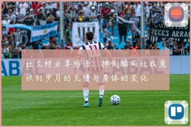 杜兰特分享感悟：摔倒瞬间让我意识到岁月的无情与身体的变化