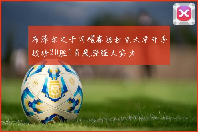 布泽尔之子闪耀赛场杜克大学开季战绩20胜1负展现强大实力