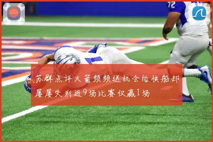 苏群点评火箭频频送机会给快船却屡屡失利近9场比赛仅赢1场