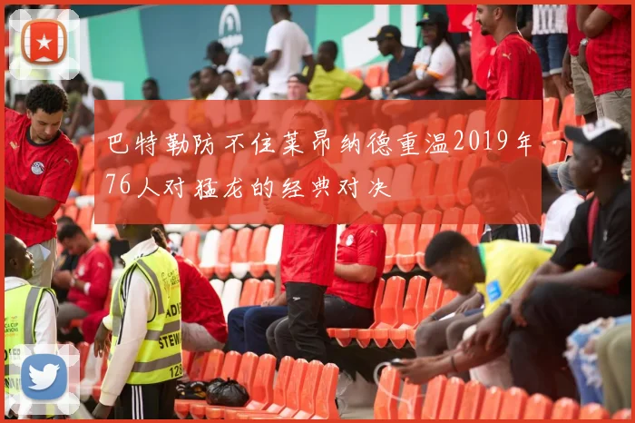 巴特勒防不住莱昂纳德重温2019年76人对猛龙的经典对决