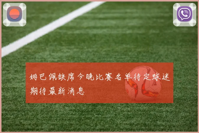 姆巴佩缺席今晚比赛名单待定球迷期待最新消息