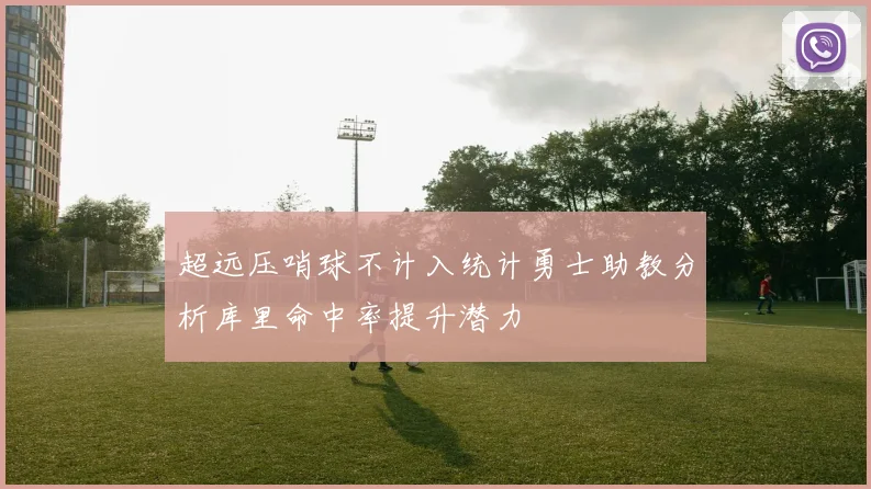 超远压哨球不计入统计勇士助教分析库里命中率提升潜力