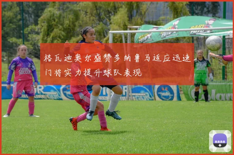 格瓦迪奥尔盛赞多纳鲁马适应迅速门将实力提升球队表现