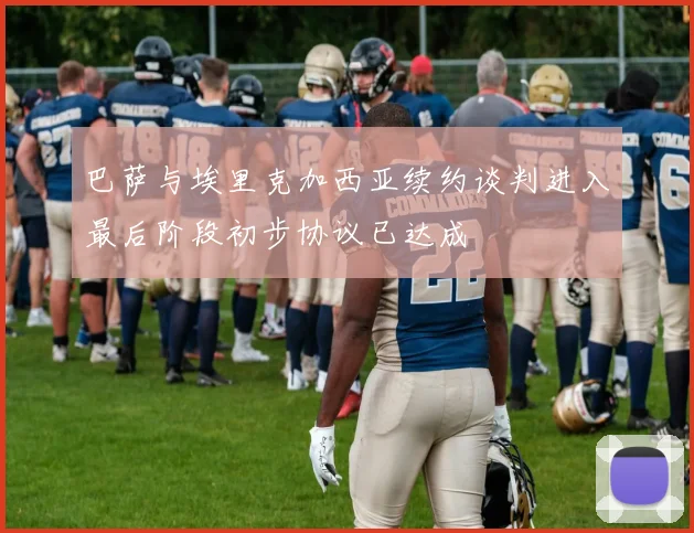巴萨与埃里克加西亚续约谈判进入最后阶段初步协议已达成