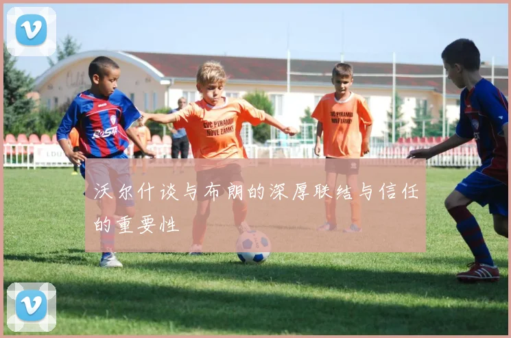 沃尔什谈与布朗的深厚联结与信任的重要性