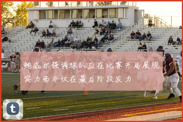 鲍威尔强调球队应在比赛开局展现实力而非仅在最后阶段发力
